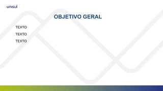 OBJETIVO GERAL
TEXTO
TEXTO
TEXTO
 