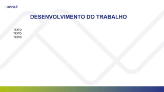 DESENVOLVIMENTO DO TRABALHO
TEXTO
TEXTO
TEXTO
 
