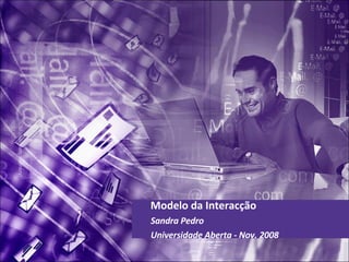 Modelo da Interacção Sandra Pedro  Universidade Aberta - Nov. 2008  
