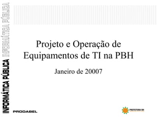 Projeto e Operação de Equipamentos de TI na PBH Janeiro de 20007 