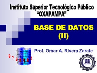BASE DE DATOS (II) Prof. Omar A. Rivera Zarate Instituto Superior Tecnológico Público  “OXAPAMPA” 