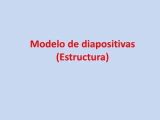 Modelo de diapositivas
(Estructura)
 