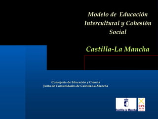 Modelo de Educación
Intercultural y Cohesión
Social
Castilla-La Mancha
Consejería de Educación y Ciencia
Junta de Comunidades de Castilla-La-Mancha
 