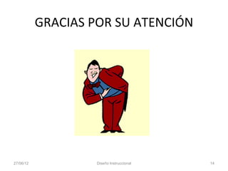 GRACIAS POR SU ATENCIÓN




27/06/12            Diseño Instruccional   14
 