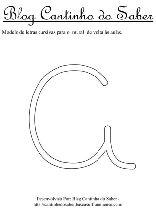 Blog Cantinho do Saber
Modelo de letras cursivas para o mural de volta às aulas.




                Desenvolvido Por: Blog Cantinho do Saber -
              http://cantinhodosaber.buscasulfluminense.com/
 