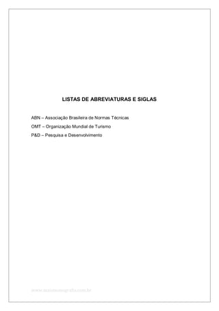 www.maismonografia.com.br
LISTAS DE ABREVIATURAS E SIGLAS
ABN – Associação Brasileira de Normas Técnicas
OMT – Organização Mundial de Turismo
P&D – Pesquisa e Desenvolvimento
 