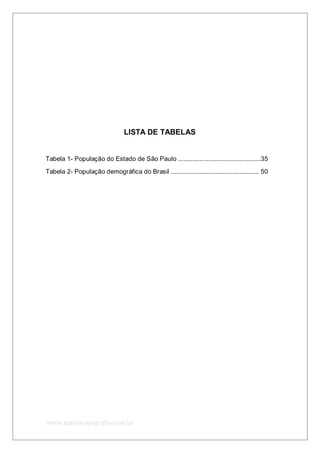 www.maismonografia.com.br
LISTA DE TABELAS
Tabela 1- População do Estado de São Paulo ..............................................35
Tabela 2- População demográfica do Brasil ................................................. 50
 