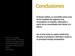 Conclusiones<br />El Grupo Inditex, se consolida como unos de los modelos de negocios más innovadores en España, enfocados...
