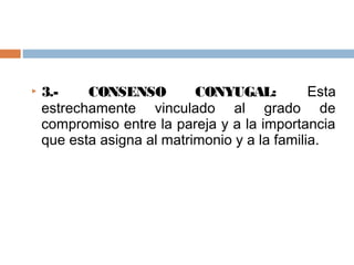    3.-    CONSENSO         CONYUGAL:          Esta
    estrechamente vinculado al grado de
    compromiso entre la pareja y a la importancia
    que esta asigna al matrimonio y a la familia.
 