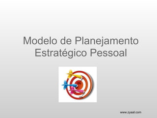 Modelo de Planejamento
  Estratégico Pessoal




                  www.zyaal.com
 