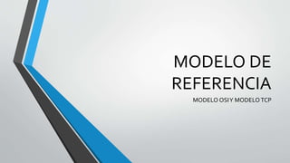 MODELO DE
REFERENCIA
MODELO OSIY MODELOTCP
 