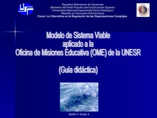 Modelo de Sistema Viable  aplicado a la  Oficina de Misiones Educativa (OME) de la UNESR (Guía didáctica) 