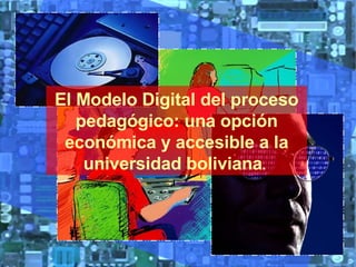 El Modelo Digital del proceso pedagógico: una opción económica y accesible a la universidad boliviana .   