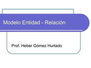 Modelo Entidad - Relación Prof. Heber Gómez Hurtado 