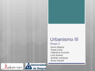 Urbanismo III
Grupo 2
-Kevin Alegría
-Paola Cano
-Valentina Guzmán
-Lina Suarez
-Andrés rodríguez
-Érica Orjuela
 