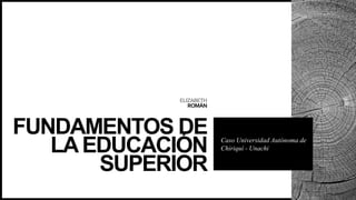 ELIZABETH
ROMÁN
FUNDAMENTOS DE
LAEDUCACIÓN
SUPERIOR
Caso Universidad Autónoma de
Chiriquí - Unachi
 