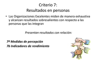 Criterio 7:
Resultados en personas
• Las Organizaciones Excelentes miden de manera exhaustiva
y alcanzan resultados sobresalientes con respecto a las
personas que las integran
Presentan resultados con relación:
7ª Medidas de percepción
7b Indicadores de rendimiento
 