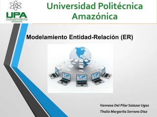 Modelamiento Entidad-Relación (ER)
Vannesa Del Pilar Salazar Ugaz
Thalía Margarita Serrano Díaz
Universidad Politécnica
Amazónica
 