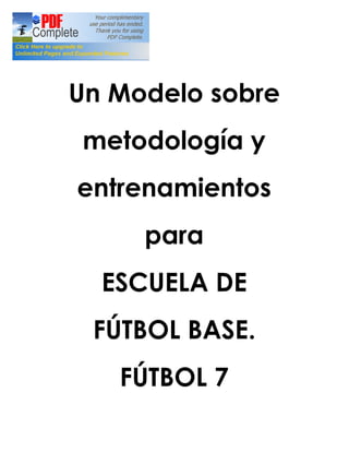 Un Modelo sobre
 metodología y
entrenamientos
     para
  ESCUELA DE
 FÚTBOL BASE.
   FÚTBOL 7
 