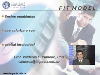 F I T  M O D E L Prof. Valderes F. Pinheiro, PhD [email_address] 