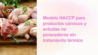 Modelo HACCP para
productos cárnicos y
avícolas no
perecederos sin
tratamiento térmico
 