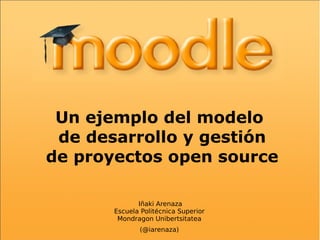 Un ejemplo del modelo de desarrollo y gestión de proyectos open source Iñaki Arenaza Escuela Politécnica Superior Mondragon Unibertsitatea (@iarenaza) 