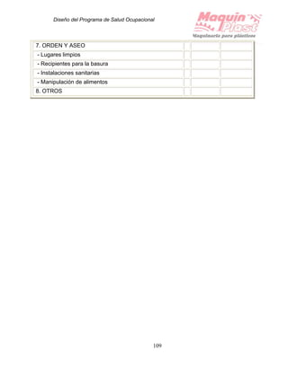 Diseño del Programa de Salud Ocupacional
109
7. ORDEN Y ASEO
- Lugares limpios
- Recipientes para la basura
- Instalaciones sanitarias
- Manipulación de alimentos
8. OTROS
 