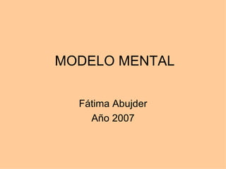 MODELO MENTAL Fátima Abujder Año 2007 