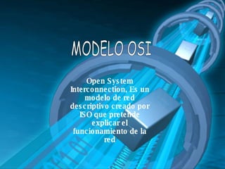MODELO OSI Open System Interconnection, Es un modelo de red descriptivo creado por ISO que pretende explicar el funcionamiento de la red 