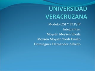 Modelo OSI Y TCP/IP
Integrantes:
Moysén Moysén Sheila
Moysén Moysén Yordi Emilio
Domínguez Hernández Alfredo
 
