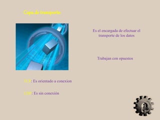 Capa de transporte:
Trabajan con opuestos
Es el encargada de efectuar el
transporte de los datos
TCP: Es orientado a conexion
UDP: Es sin conexión
 