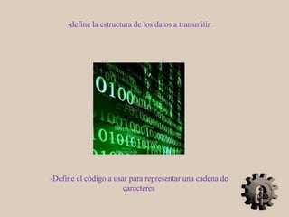 -define la estructura de los datos a transmitir
-Define el código a usar para representar una cadena de
caracteres
 