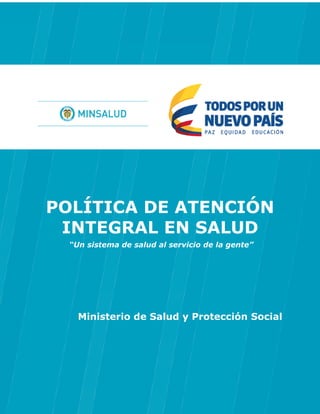 POLÍTICA DE ATENCIÓN
INTEGRAL EN SALUD
“Un sistema de salud al servicio de la gente”
Ministerio de Salud y Protección Social
 