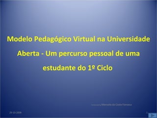Performed by  Manuela da Costa Fonseca 29-10-2008 Modelo Pedagógico Virtual na Universidade Aberta - Um percurso pessoal de uma estudante do 1º Ciclo  