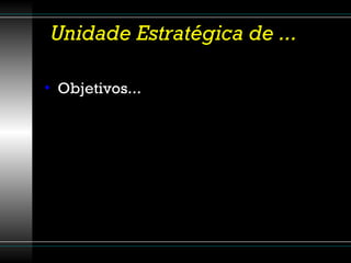 Unidade Estratégica de ... Objetivos... 