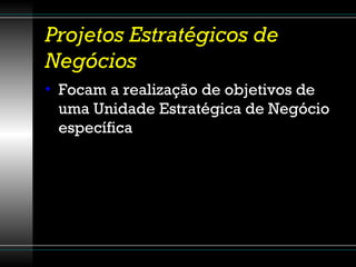Projetos Estratégicos de Negócios Focam a realização de objetivos de uma Unidade Estratégica de Negócio específica 