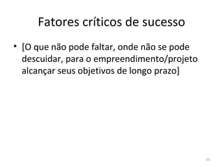 Fatores críticos de sucesso [O que não pode faltar,  onde  não  se pode  descuidar, para  o empreendimento/projeto alcançar seus objetivos de longo prazo] 