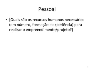 Pessoal [ Quais são os recursos humanos necessários (em número, formação e experiência)  para realizar o empreendimento/projeto?] 