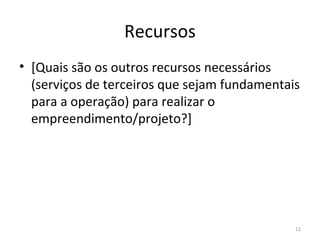Recursos [ Quais são os  outros  recursos necessários ( serviços de terceiros que sejam fundamentais para a operação )  para realizar o empreendimento/projeto?] 