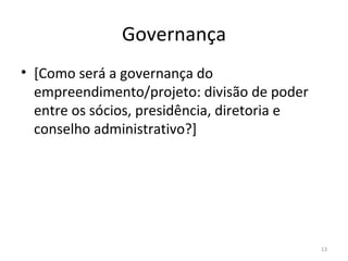 Governança [ Como será a governança do  empreendimento/projeto : divisão de poder entre os sócios, presidência, diretoria e conselho administrativo? ] 