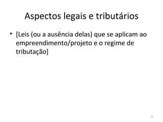 Aspectos legais e tributários [ Leis (ou a ausência delas) que se aplicam ao  empreendimento/projeto  e o regime de tributação ] 