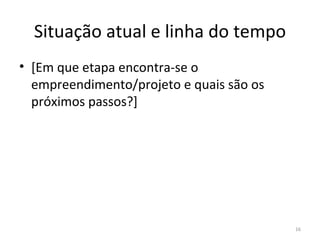 Situação atual e linha do tempo [ Em que etapa  encontra-se o empreendimento/projeto  e quais são os próximos passos? ] 