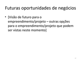 Futuras oportunidades de negócios [Visão de futuro para o empreendimento/projeto – outras opções para o empreendimento/projeto que podem ser vistas neste momento] 
