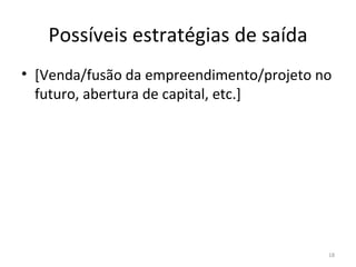 Possíveis estratégias de saída [Venda/fusão da empreendimento/projeto no futuro, abertura de capital, etc.] 