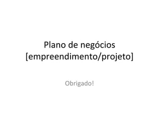 Plano de negócios [empreendimento/projeto] Obrigado! 
