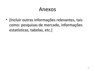 Anexos [Incluir outras informações relevantes, tais como: pesquisas de mercado, informações estatísticas, tabelas, etc.] 
