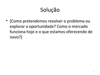 Solução [ Como pretendemos resolver o problema ou explorar a oportunidade?   Como o mercado funciona hoje e o que estamos oferecendo de novo? ] 