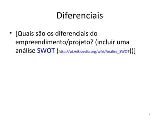 Diferenciais [ Quais são os diferenciais d o empreendimento/projeto ? ( incluir  uma análise  SWOT  ( http://pt.wikipedia.org/wiki/Análise_SWOT ))] 