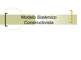 Modelo Sistémico
Constructivista
 