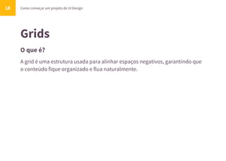 Grids
O que é?
Como começar um projeto de UI DesignUI
A grid é uma estrutura usada para alinhar espaços negativos, garantindo que
o conteúdo fique organizado e flua naturalmente.
 